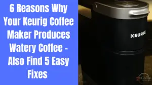 Why Does My Keurig Coffee Taste Like Water? - 6 Main Reasons and 5