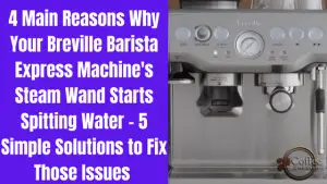 Breville Barista Express Steam Wand Spitting Water - 4 Main Reasons and